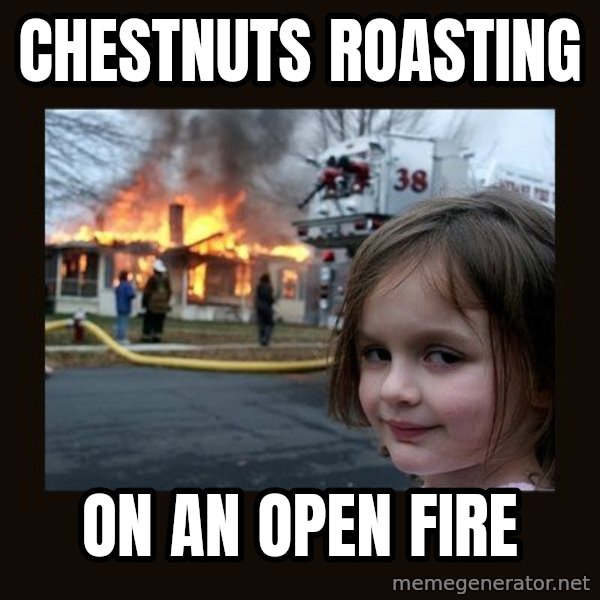 Disaster Girl meme: CHESTNUTS ROASTING / ON AN OPEN FIRE