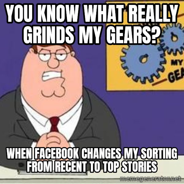 Grinds My Gears Peter Griffin meme: You know what really grinds my gears? / when facebook changes my sorting from recent to top stories