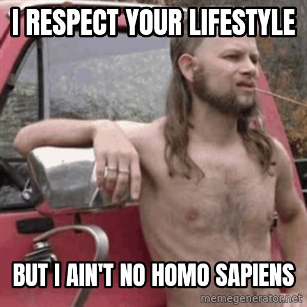 Almost Politically Correct Redneck meme: I respect your lifestyle / but i ain't no homo sapiens