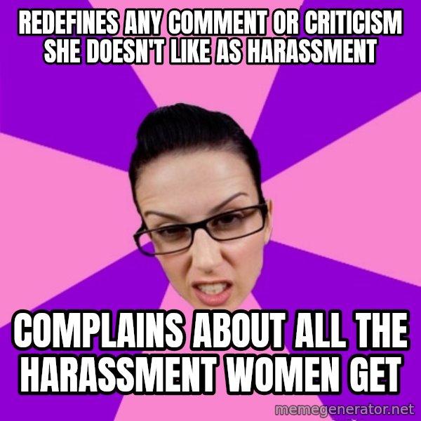 Privilege Denying Feminist meme: redefines any comment or criticism she doesn't like as harassment / complains about all the harassment women get