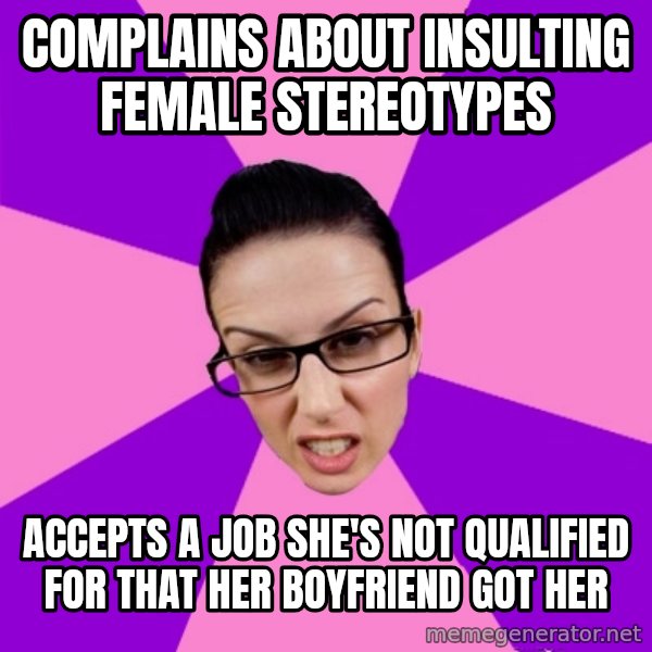Privilege Denying Feminist meme: complains about insulting female stereotypes / accepts a job she's not qualified for that her boyfriend got her
