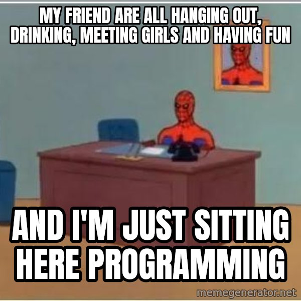 Spiderman Desk meme: My fRIEND are all hanging out, drinking, meeting girls and having fun / And i'm just sitting here programming