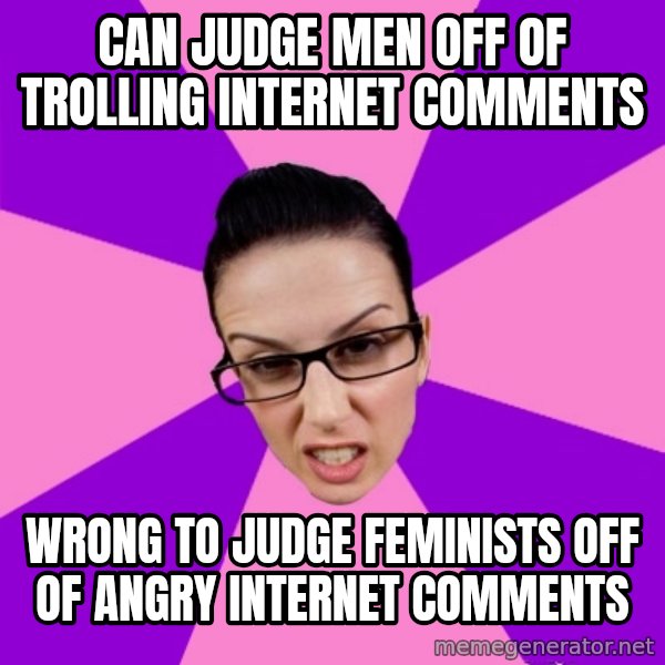 Privilege Denying Feminist meme: can judge men off of trolling internet comments / wrong to judge feminists off of angry internet comments