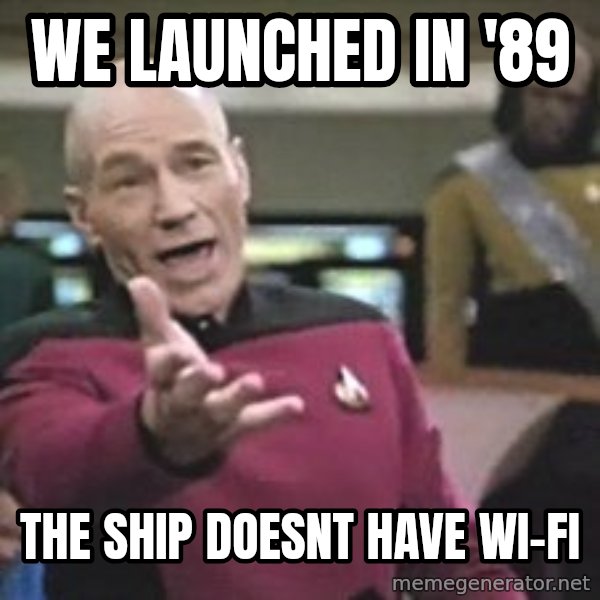 Captain Picard meme: WE LAUNCHED IN '89 / THE SHIP DOESNT HAVE WI-FI