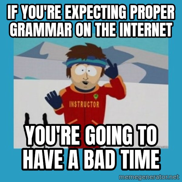 you're gonna have a bad time guy meme: if you're expecting proper grammar on the internet / you're going to have a bad time