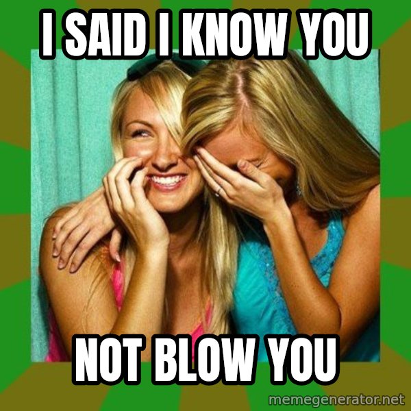 Laughing Girls  meme: i said i know you / not blow you