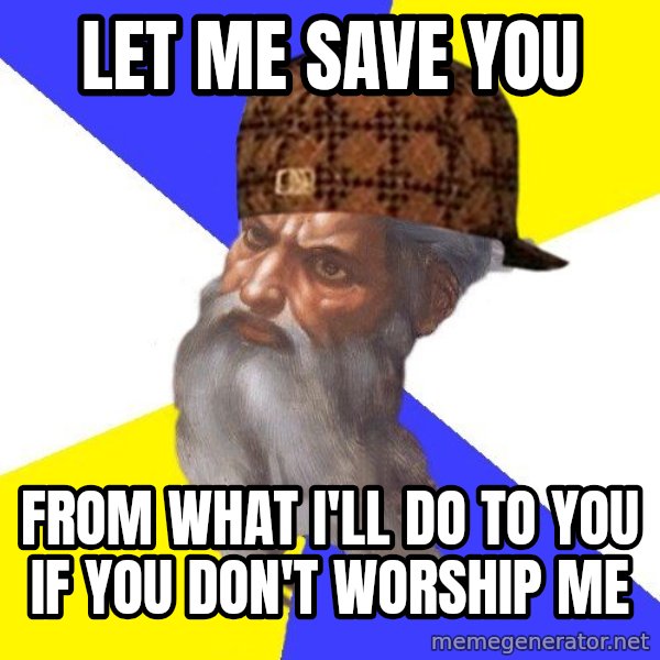 Scumbag God meme: Let me save you / from what i'll do to you if you don't worship me