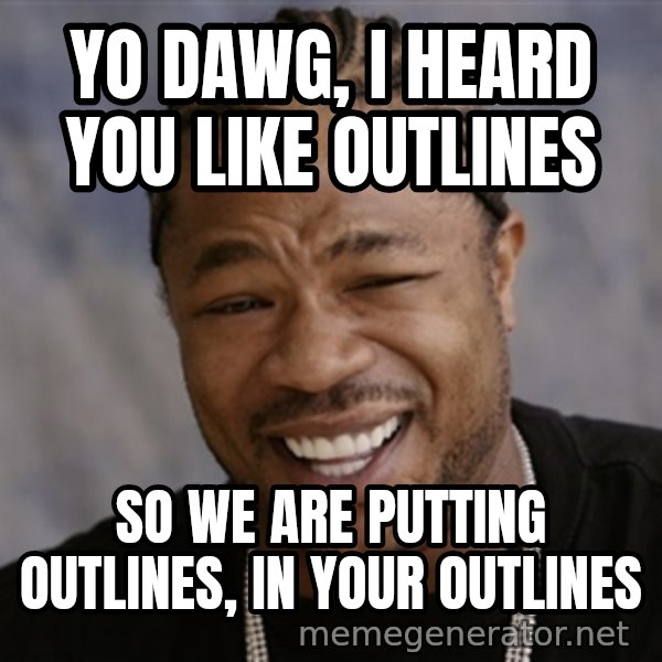 Yo Dawg I Heard You Like meme: Yo Dawg, I heard you like outlines / so we are putting outlines, in your outlines