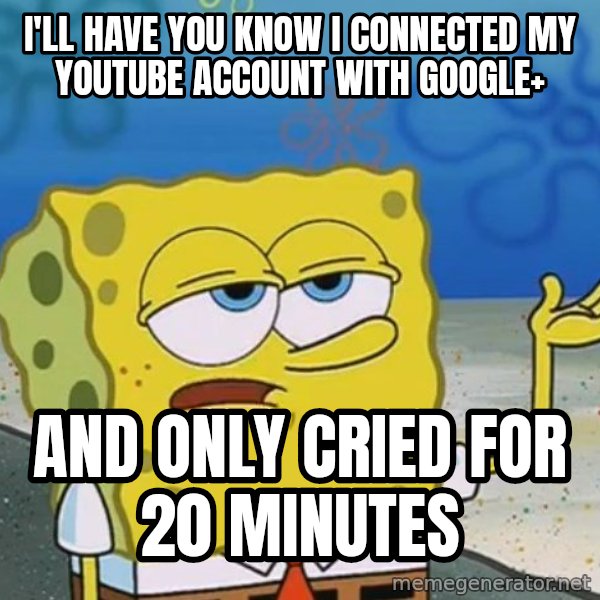 I'll have you know Spongebob meme: I'll have you know i connected my youtube account with google+ / and only cried for 20 minutes