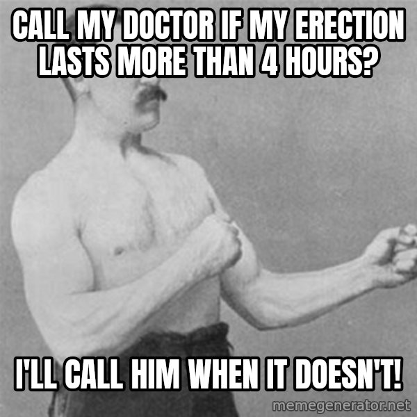 overly manlyman meme: call my doctor if my erection lasts more than 4 hours? / I'll call him when it doesn't!