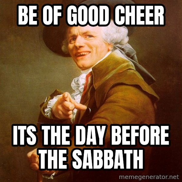 Joseph Ducreux meme: Be of good cheer / its the day before the sabbath