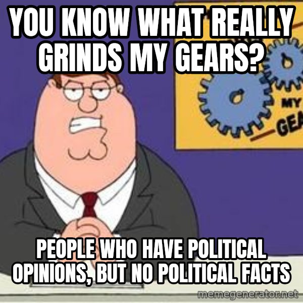 Grinds My Gears Peter Griffin meme: you know what really grinds my gears? / people who have political opinions, but no political facts