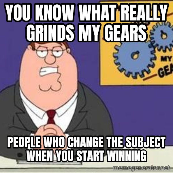 Grinds My Gears Peter Griffin meme: you know what really grinds my Gears / people who change the subject when you start winning