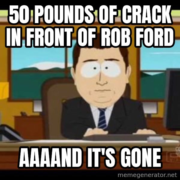 south park aand it's gone meme: 50 Pounds of crack in front of Rob Ford / AAAAND It'S GONE