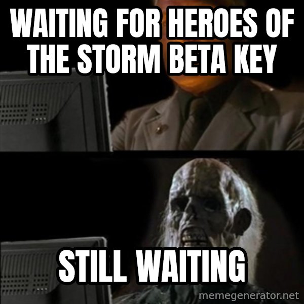 Waiting For meme: Waiting for heroes of the storm beta key / still waiting