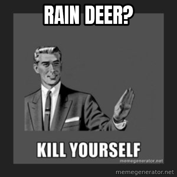 kill yourself guy meme: rain deer?