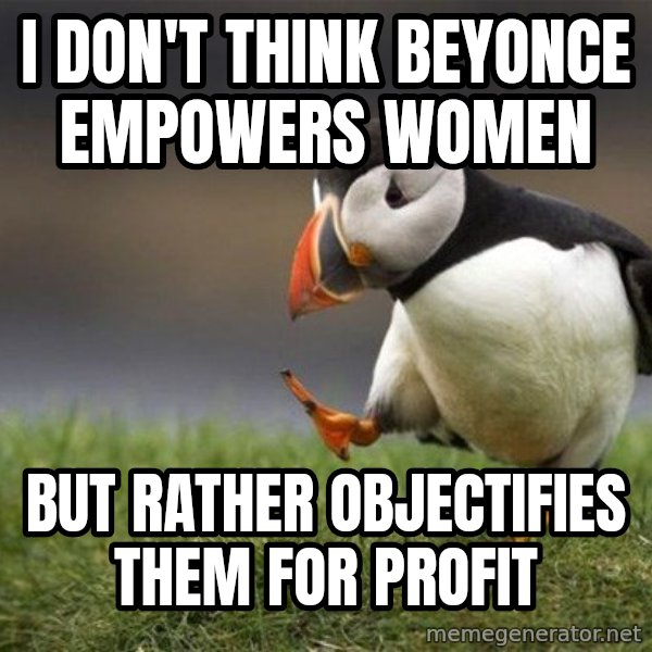 Unpopular Opinion Puffin meme: I don't think beyonce empowers women / but rather objectifies them for profit