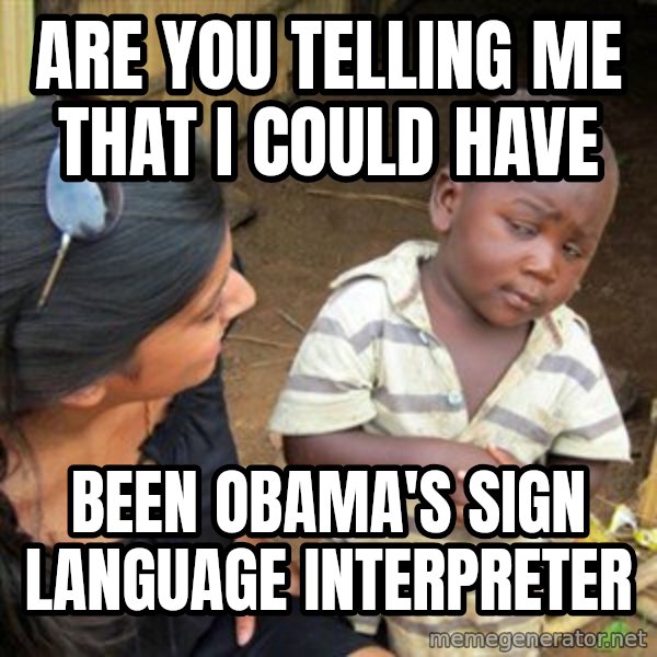 Skeptical 3rd World Kid meme: Are you telling me that i could have / been Obama's sign language interpreter