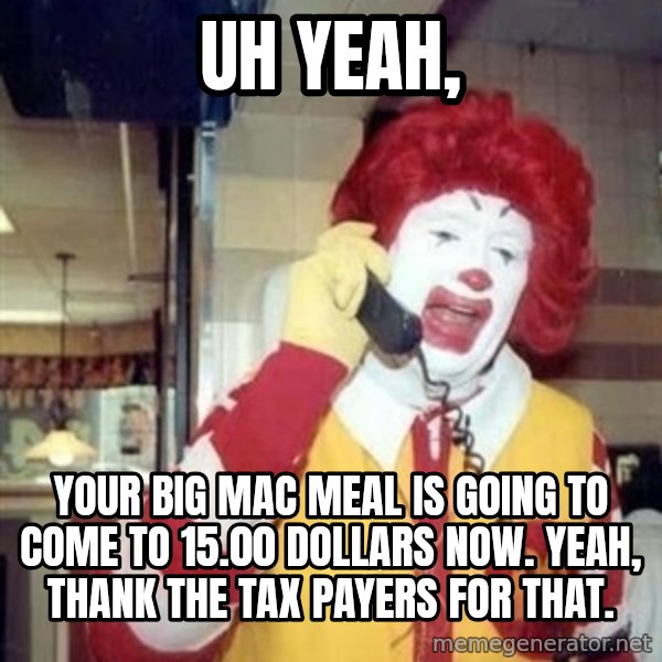 Ronald Mcdonald Call meme: uh yeah, / your big mac meal is going to come to 15.00 dollars now. yeah, thank the tax payers for that.