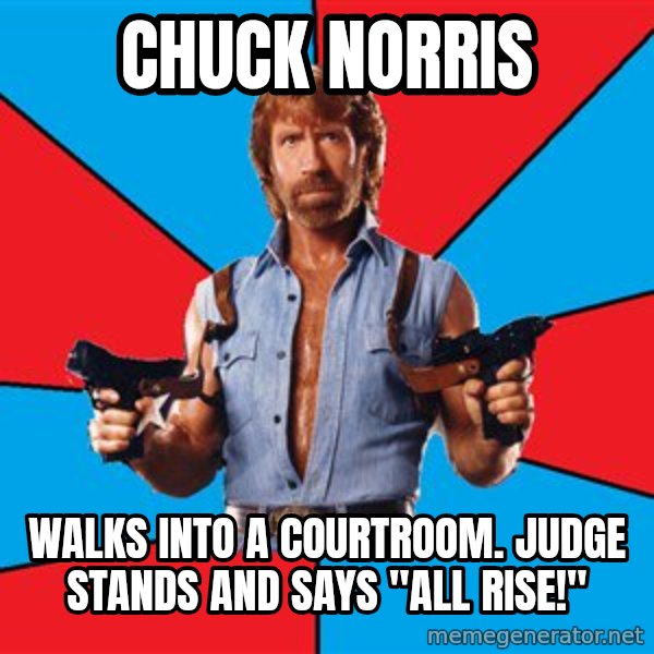 Chuck Norris  meme: CHUCK NORRIS / WALKS INTO A COURTROOM. JUDGE STANDS AND SAYS "ALL RISE!"