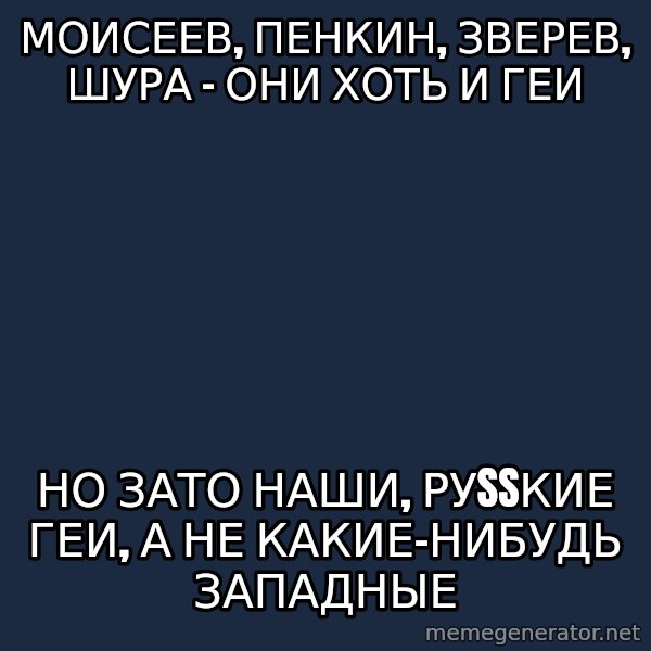 Typical Antidno meme: моисеев, пенкин, зверев, шура - они хоть и геи / но зато наши, руSSкие геи, а не какие-нибудь западные