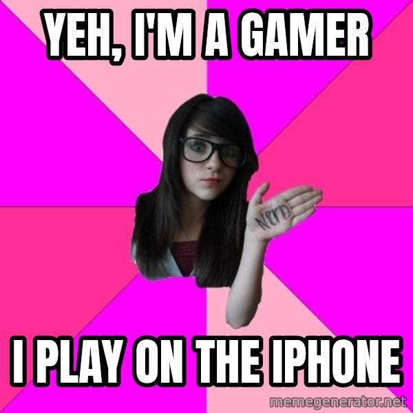 Idiot Nerd Girl meme: yeh, i'm a gamer / I PLAY ON THE IPHONE
