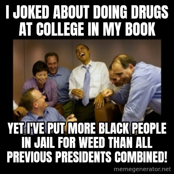obama laughing  meme: I joked about doing drugs at college in my book / yet I've put more black people in jail for weed than all previous presidents combined!
