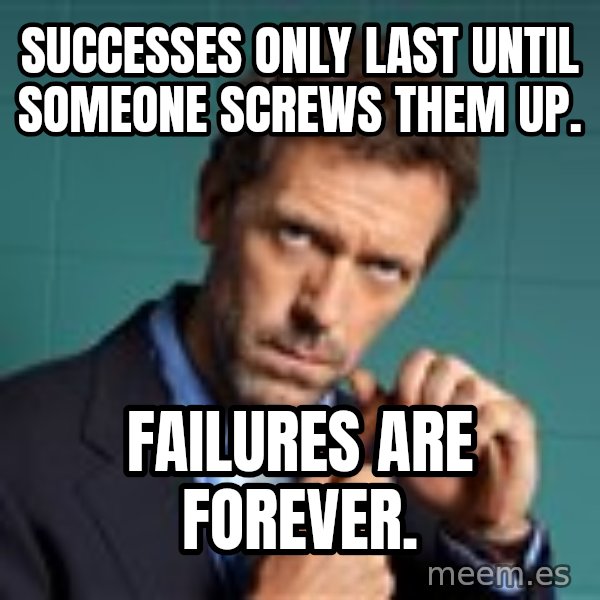 Gregory House M.D. meme: SuccessEs only last until someone screws them up. / Failures are forever.