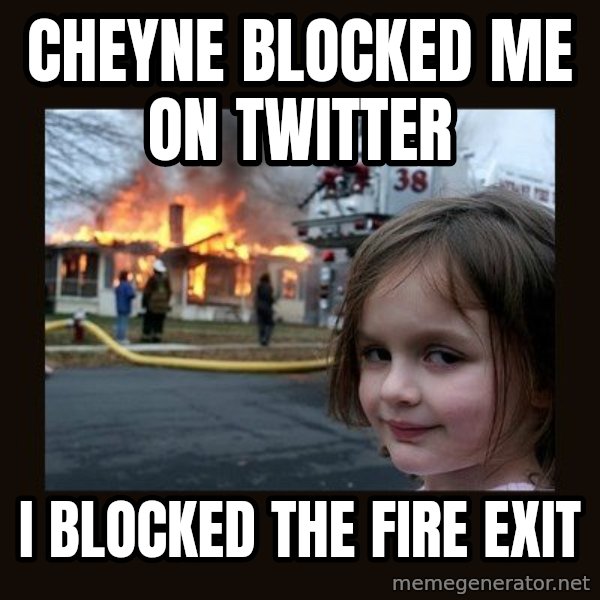 Disaster Girl meme: CHEYNE BLOCKED ME ON TWITTER / I BLOCKED THE FIRE EXIT