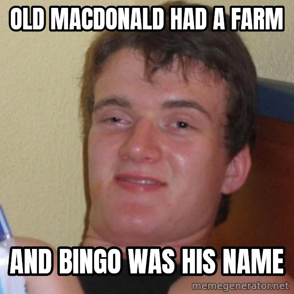 high/drunk guy meme: old macdonald had a farm / and bingo was his name