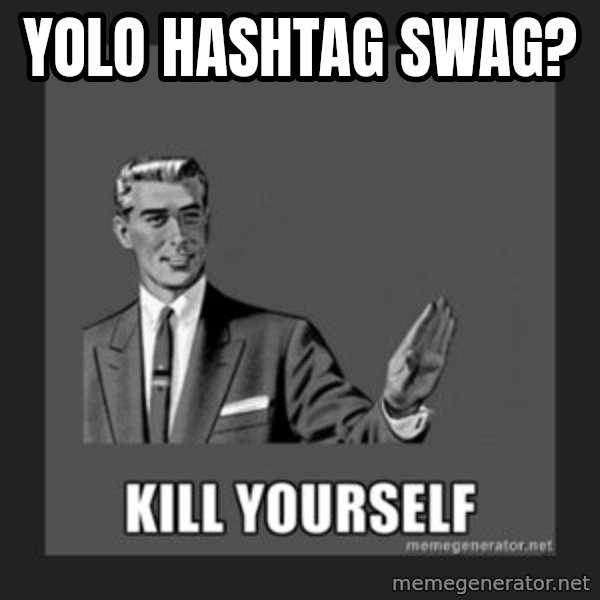 kill yourself guy meme: Yolo hashtag swag?