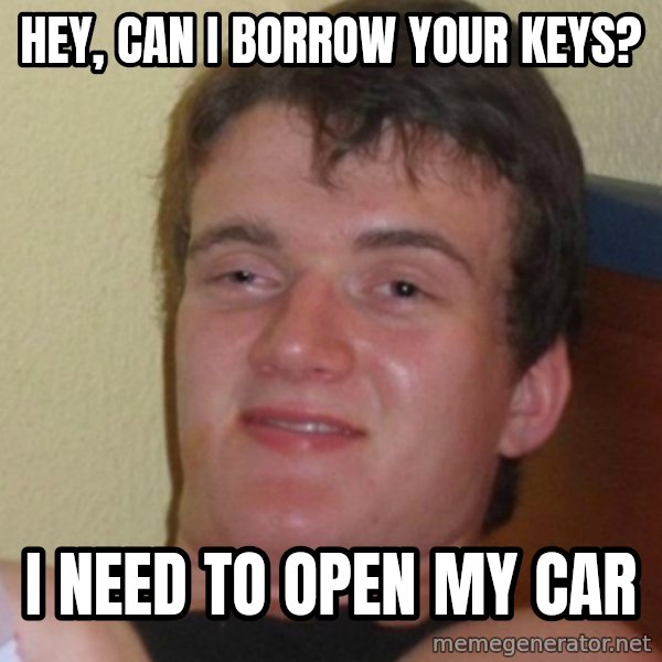 Stoner Stanley meme: hEY, CAN i BORROW YOUR KEYS? / i NEED TO OPEN MY CAR