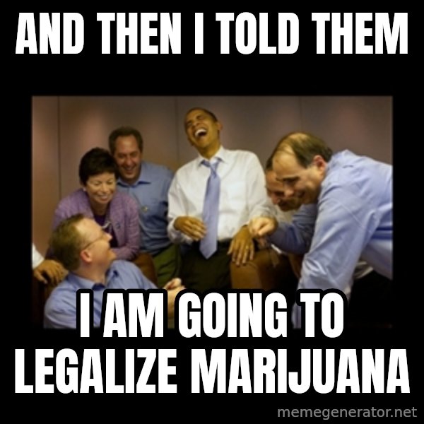 obama laughing  meme: and then i told them / i am going to legalize marijuana