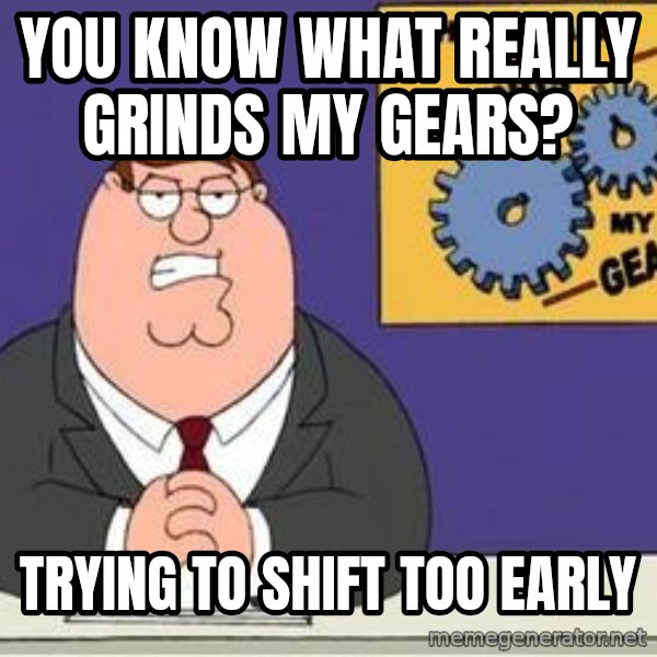 Grinds My Gears Peter Griffin meme: You know what really grinds my gears? / trying to shift too early