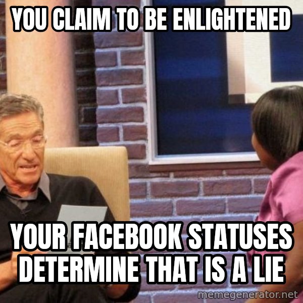 Maury Lie Detector meme: You Claim to be enlightened / Your Facebook Statuses determine that is a lie
