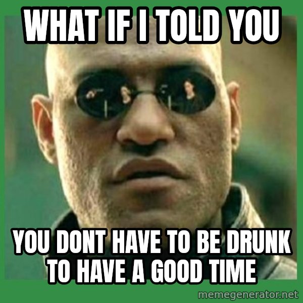 Matrix Morpheus meme: what if i told you / you dont have to be drunk to have a good time