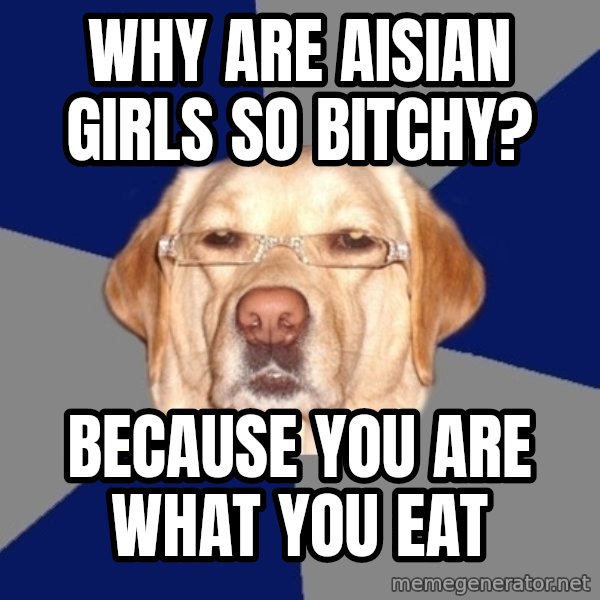 Racist Dawg meme: why are aisian girls so bitchy? / because you are what you eat