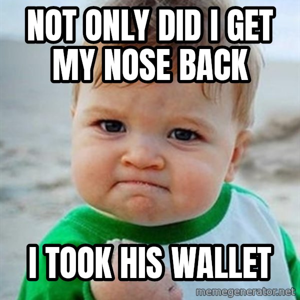 Victory Baby meme: not only did i get my nose back / i took his wallet