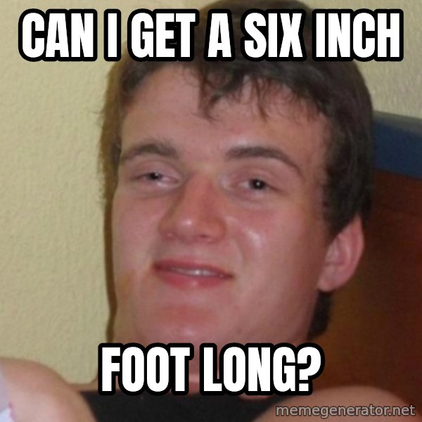 Stoner Stanley meme: can i get a six inch / foot long?