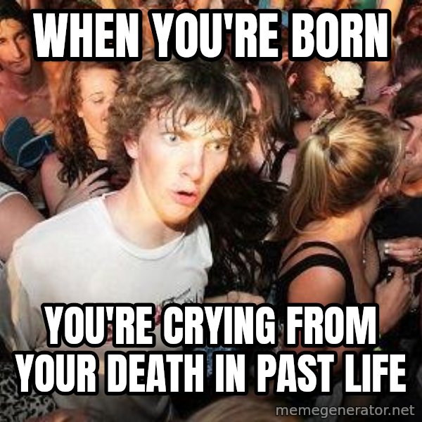 Sudden Realization Ralph meme: When you're born / you're crying from your death in past life