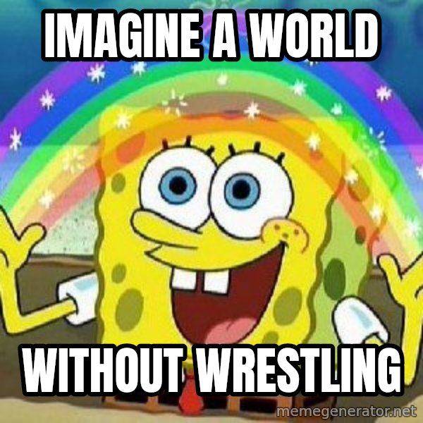Imagination meme: Imagine a world / without wrestling