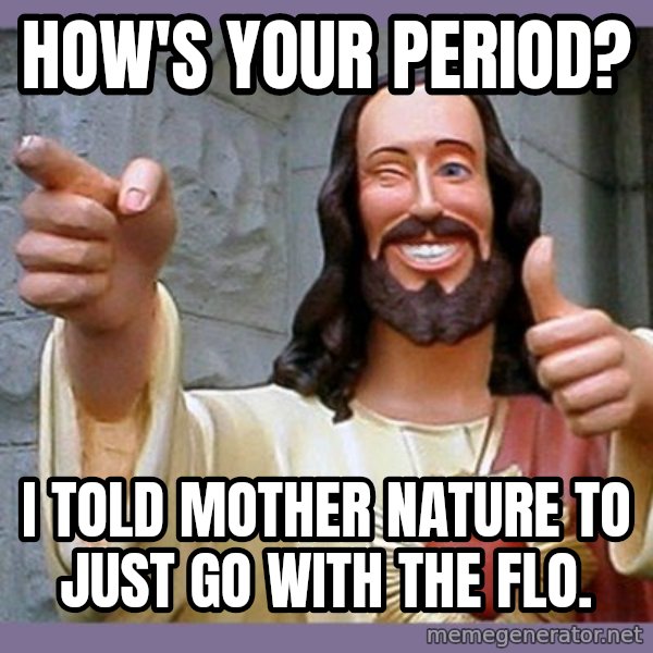 buddy jesus meme: How's your period? / I Told mother nature to just go with the flo.