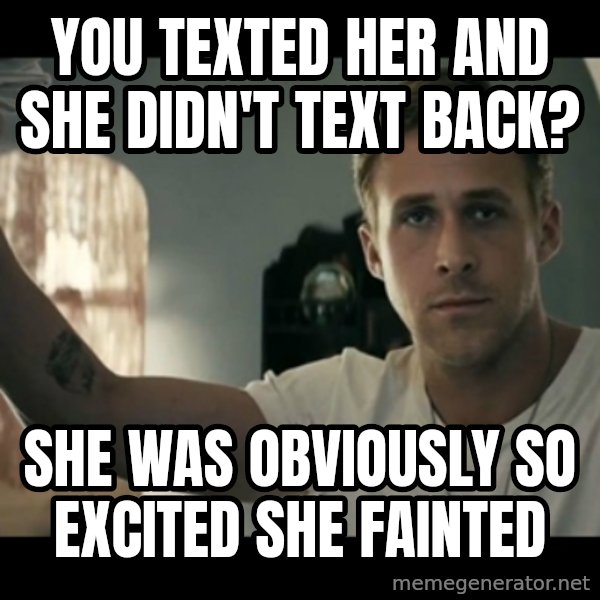 ryan gosling hey girl meme: You texted her and she didn't text back? / She was obviously so excited she fainted