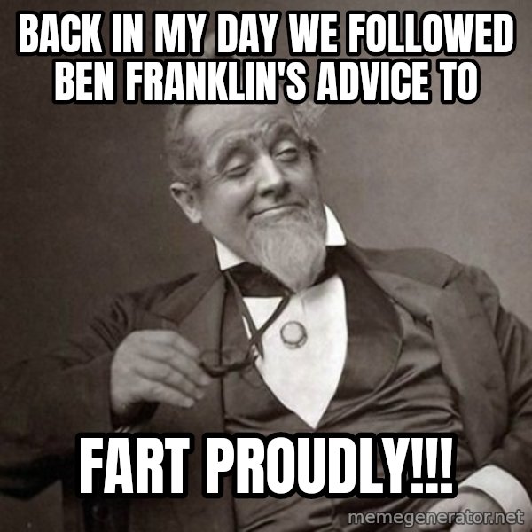 1889 [10] guy meme: back in my day we followed ben franklin's advice to / fart proudly!!!