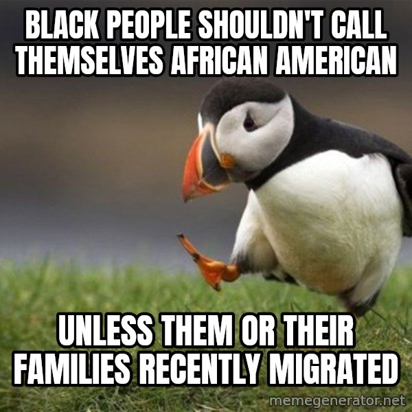 Unpopular Opinion Puffin meme: Black people shouldn't call themselves African American / unless them or their families recently migrated