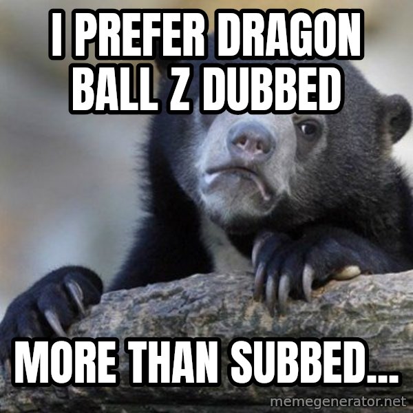 Confession Bear meme: I prefer Dragon Ball Z  dubbed / more than subbed...