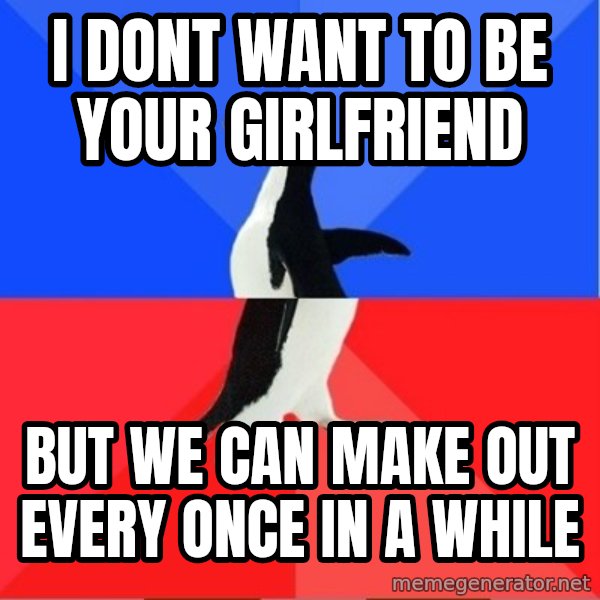 Socially Awkward to Awesome Penguin meme: i dont want to be your girlfriend / but we can make out every once in a while