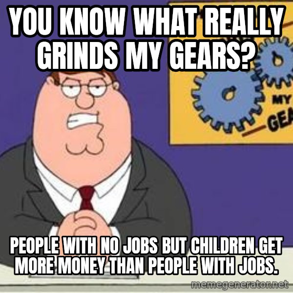Grinds My Gears Peter Griffin meme: you know what really grinds my gears? / People with no jobs but children get more money than people with jobs.