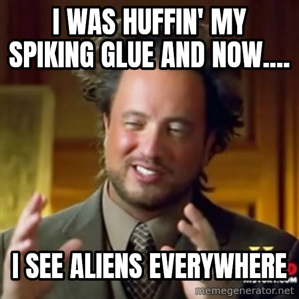 ancient alien guy meme: i was huffin' my spiking glue and now.... / i see aliens everywhere