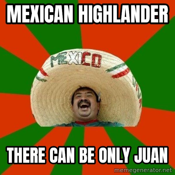 Successful Mexican meme: mexican highlander / there can be only juan